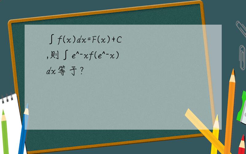 ∫f(x)dx=F(x)+C,则∫e^-xf(e^-x)dx等于?