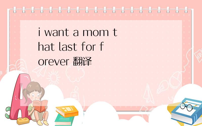 i want a mom that last for forever 翻译