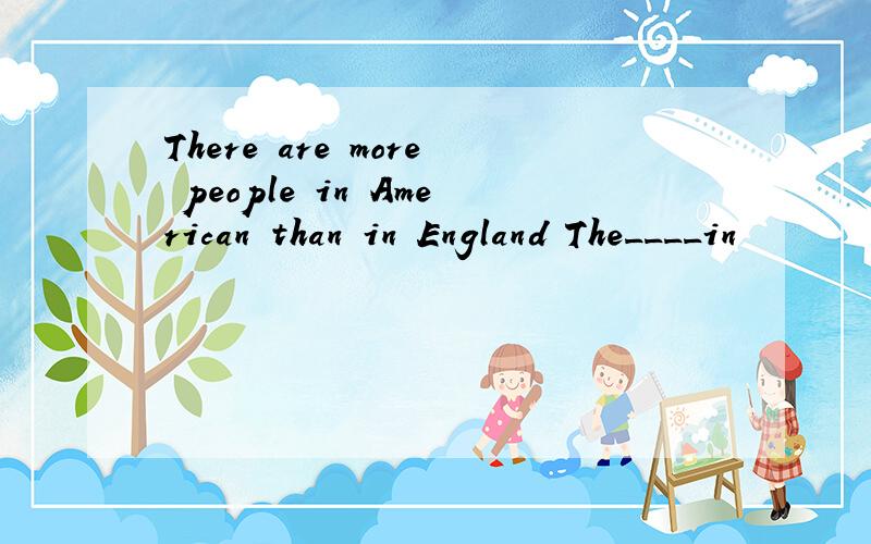 There are more people in American than in England The____in