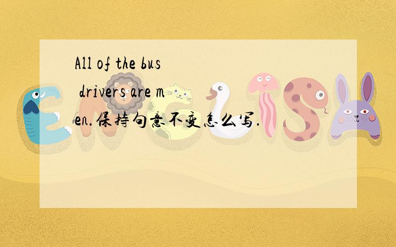 All of the bus drivers are men.保持句意不变怎么写.