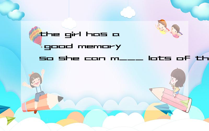 the girl has a good memory ,so she can m___ lots of things.