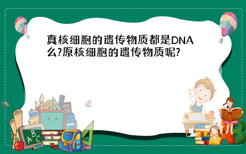 真核细胞的遗传物质都是DNA么?原核细胞的遗传物质呢?