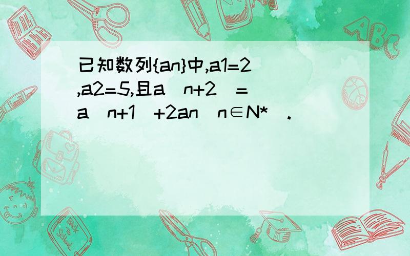 已知数列{an}中,a1=2,a2=5,且a〈n+2〉=a〈n+1〉+2an(n∈N*).