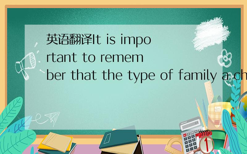 英语翻译It is important to remember that the type of family a ch