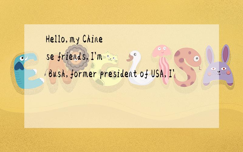 Hello,my Chinese friends,I'm Bush,former president of USA,I'