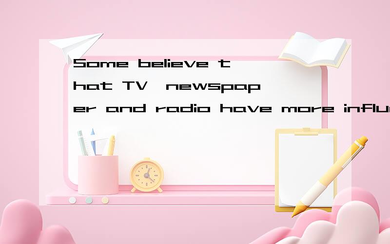 Some believe that TV,newspaper and radio have more influence
