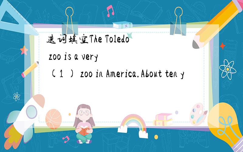 选词填空The Toledo zoo is a very (1 ) zoo in America.About ten y