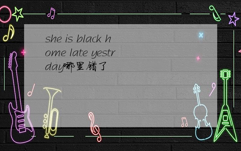 she is black home late yestrday哪里错了