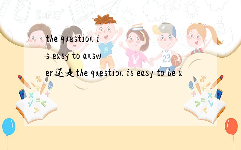 the question is easy to answer还是the question is easy to be a