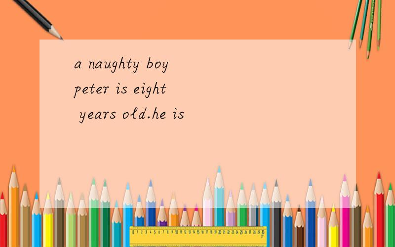 a naughty boy peter is eight years old.he is