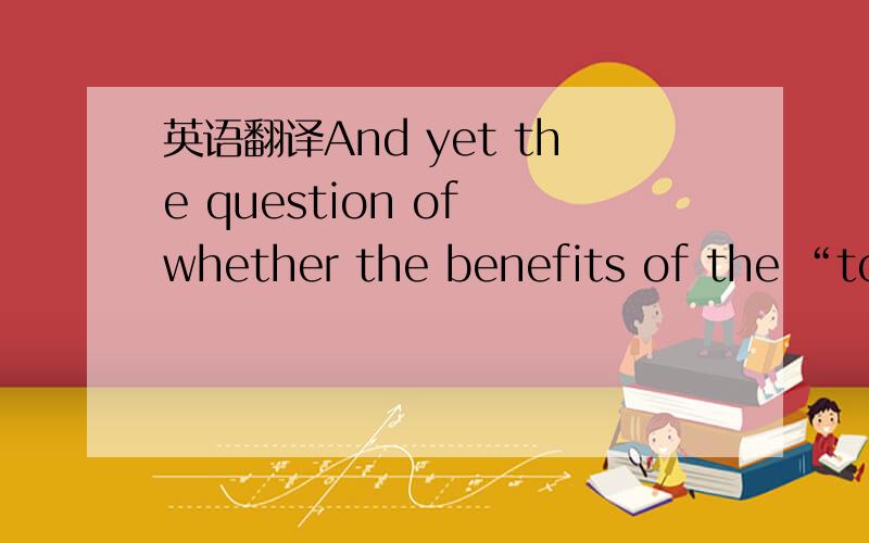 英语翻译And yet the question of whether the benefits of the “tou