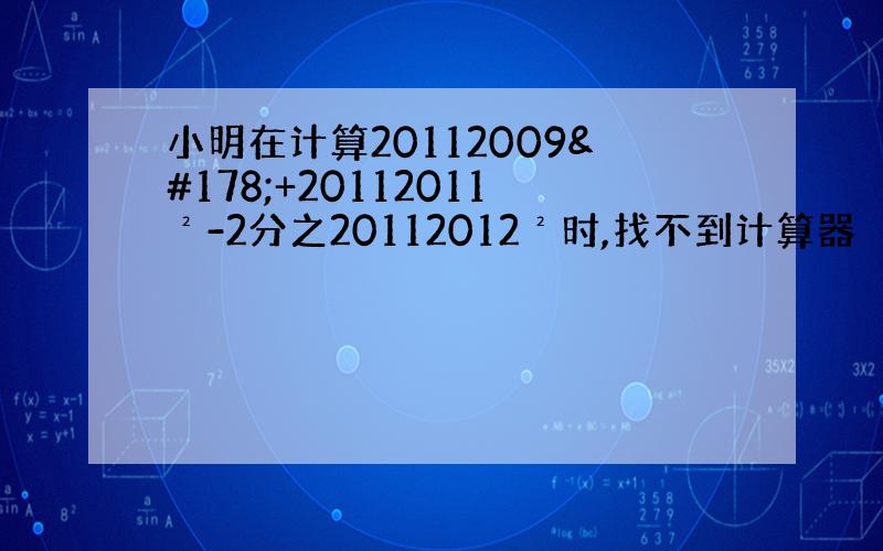 小明在计算20112009²+20112011²-2分之20112012²时,找不到计算器