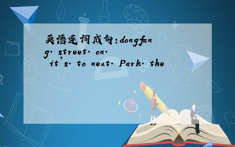英语连词成句:dongfang. street. on. it's. to next. Park. the