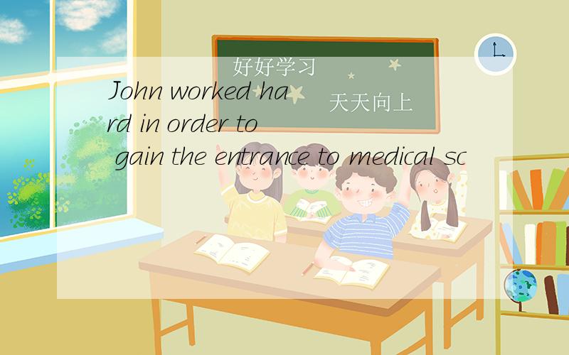 John worked hard in order to gain the entrance to medical sc
