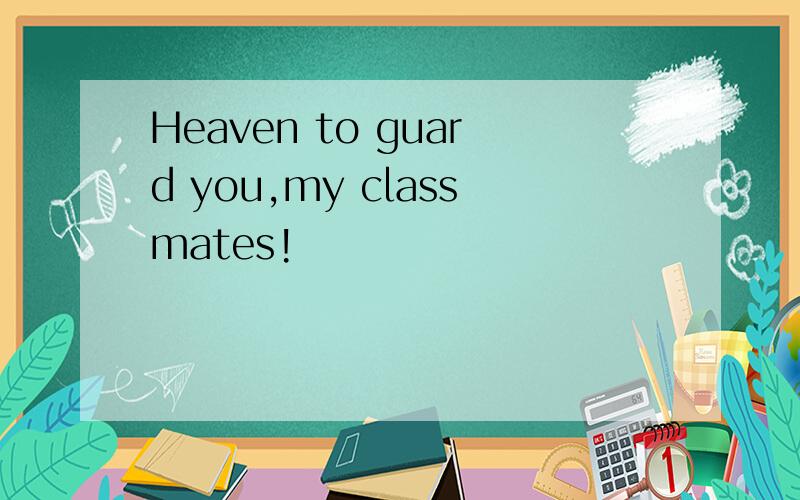 Heaven to guard you,my classmates!