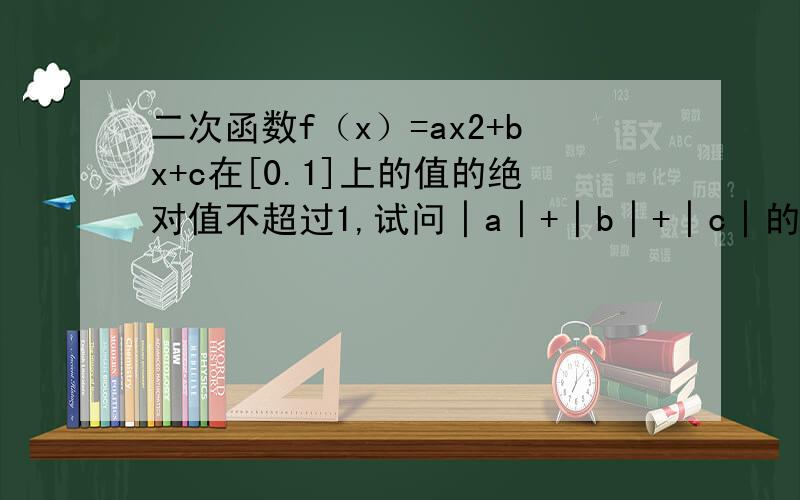 二次函数f（x）=ax2+bx+c在[0.1]上的值的绝对值不超过1,试问│a│+│b│+│c│的最大可能值是多少?