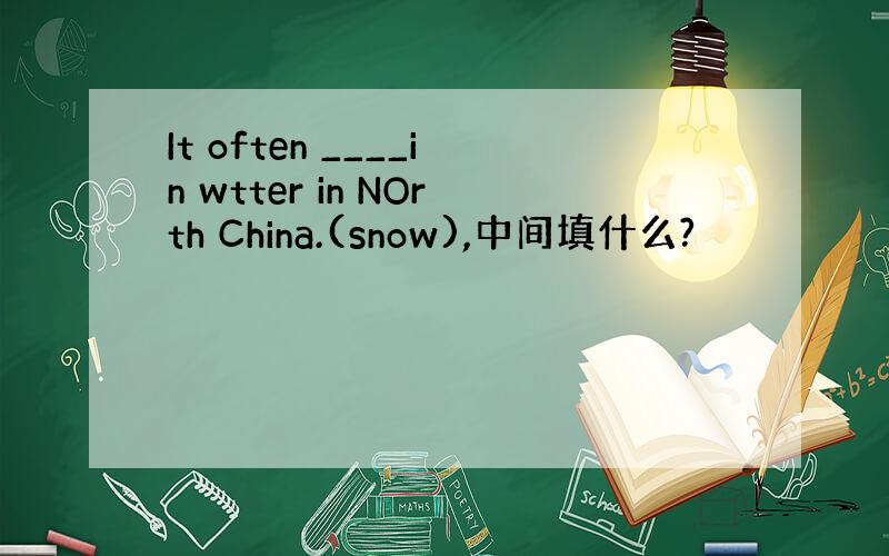 It often ____in wtter in NOrth China.(snow),中间填什么?