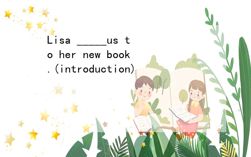 Lisa _____us to her new book.(introduction)
