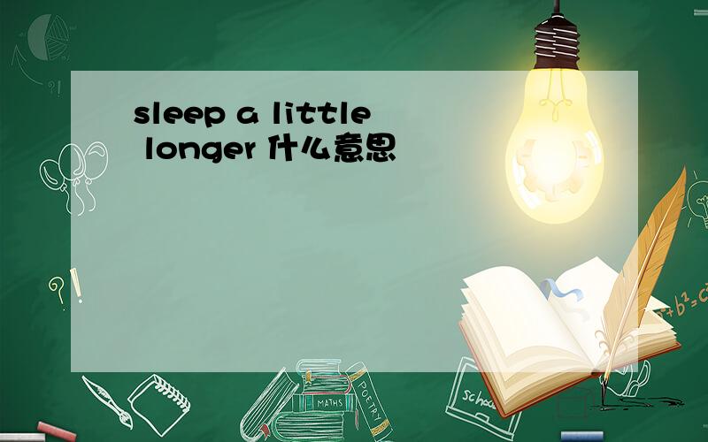 sleep a little longer 什么意思
