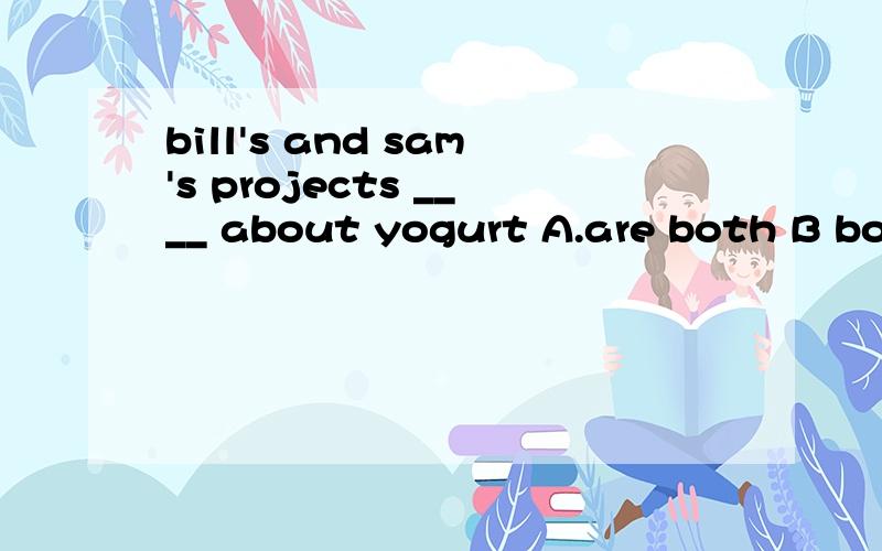 bill's and sam's projects ____ about yogurt A.are both B bot