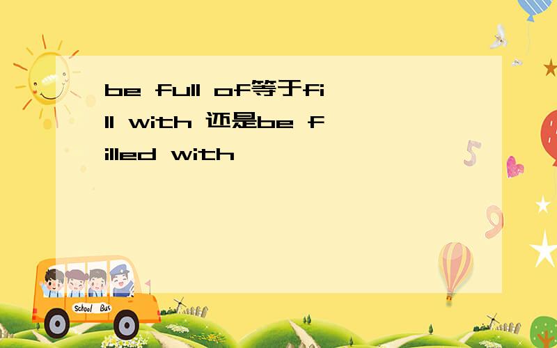 be full of等于fill with 还是be filled with