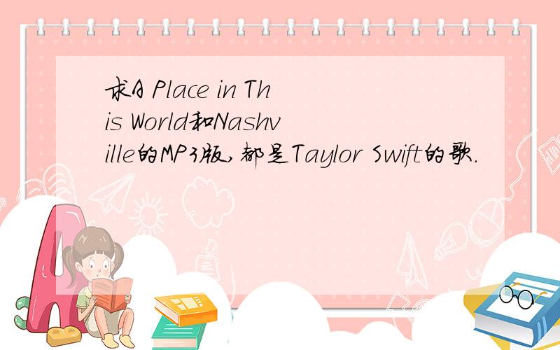 求A Place in This World和Nashville的MP3版,都是Taylor Swift的歌.