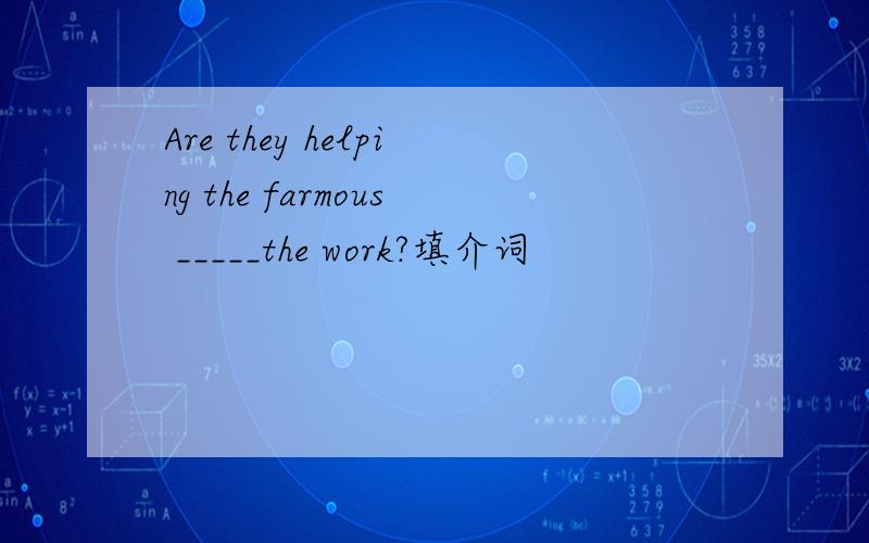 Are they helping the farmous _____the work?填介词