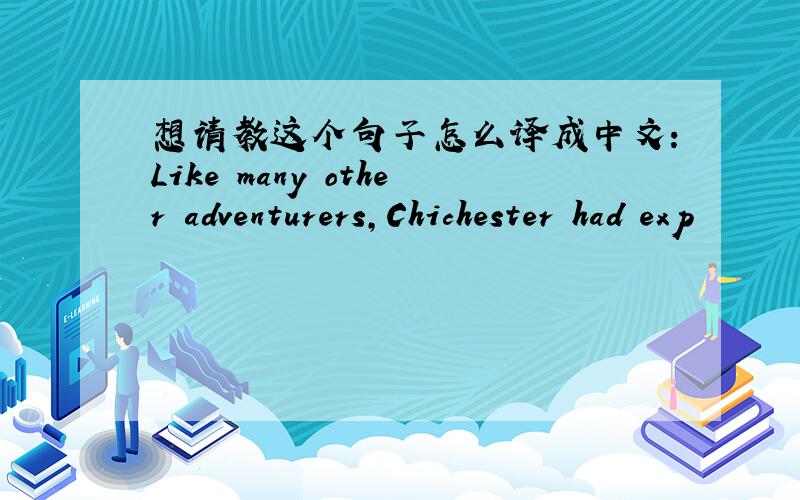 想请教这个句子怎么译成中文：Like many other adventurers,Chichester had exp