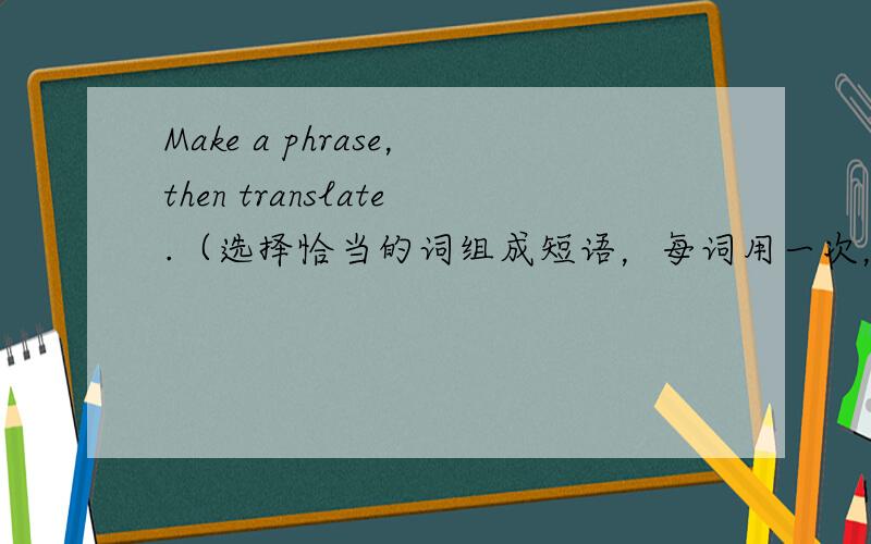 Make a phrase，then translate.（选择恰当的词组成短语，每词用一次，并翻译成中文） play