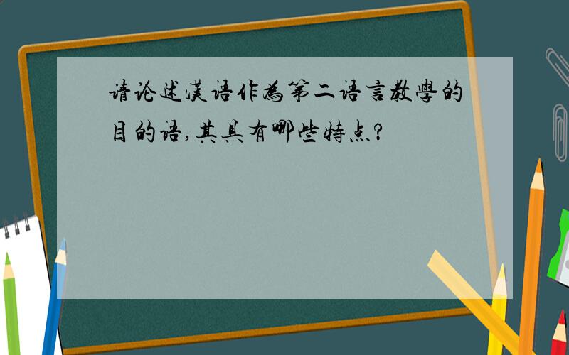 请论述汉语作为第二语言教学的目的语,其具有哪些特点?