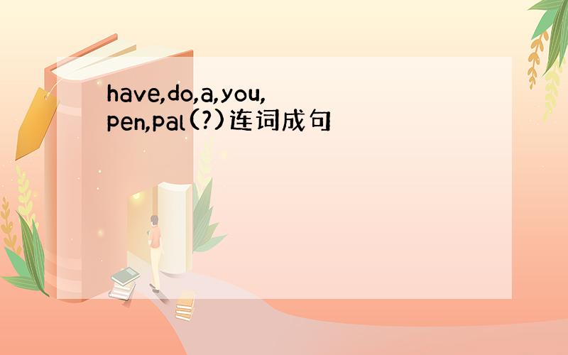 have,do,a,you,pen,pal(?)连词成句