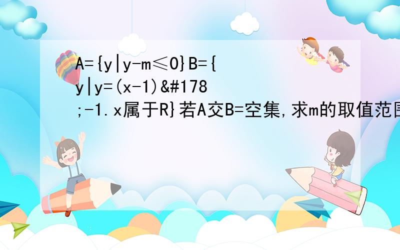 A={y|y-m≤0}B={y|y=(x-1)²-1.x属于R}若A交B=空集,求m的取值范围