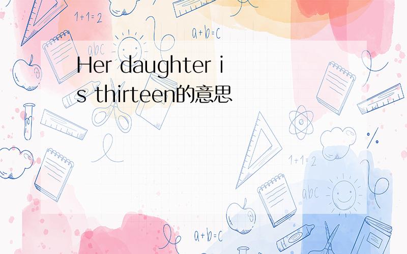 Her daughter is thirteen的意思