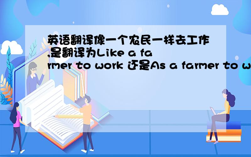 英语翻译像一个农民一样去工作,是翻译为Like a farmer to work 还是As a farmer to wo