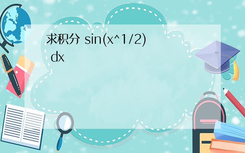 求积分 sin(x^1/2) dx