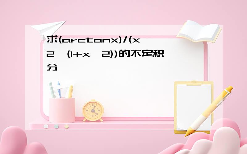 求(arctanx)/(x^2*(1+x^2))的不定积分