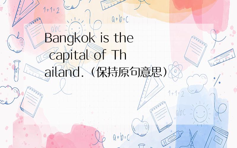 Bangkok is the capital of Thailand.（保持原句意思）