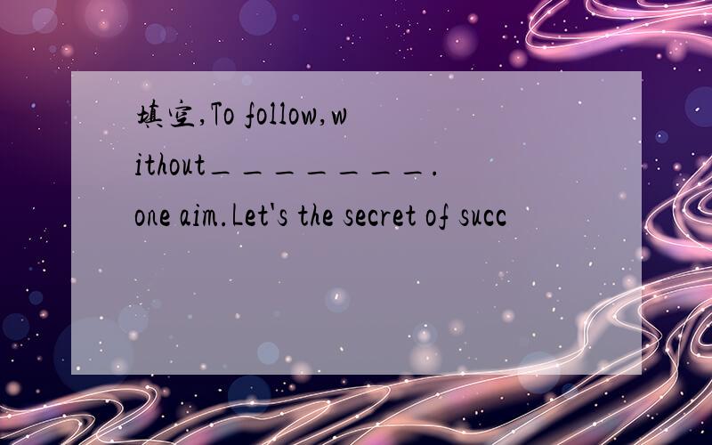 填空,To follow,without_______.one aim.Let's the secret of succ