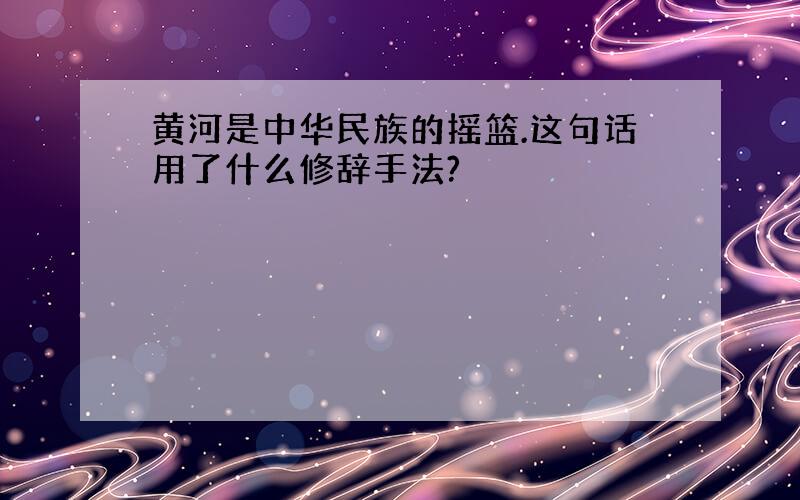 黄河是中华民族的摇篮.这句话用了什么修辞手法?