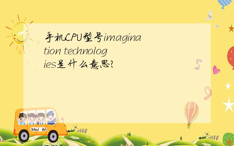 手机CPU型号imagination technologies是什么意思?