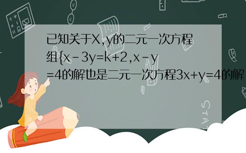已知关于X,y的二元一次方程组{x-3y=k+2,x-y=4的解也是二元一次方程3x+y=4的解,求k的值