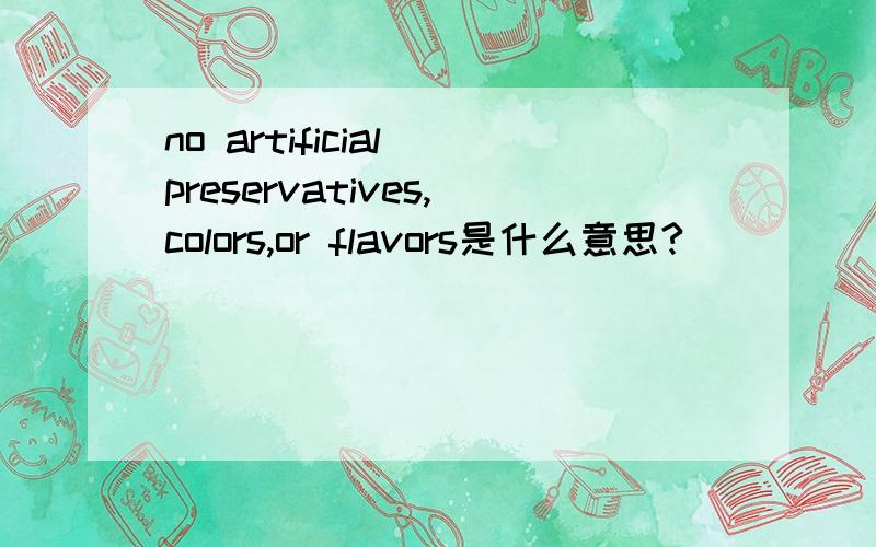 no artificial preservatives,colors,or flavors是什么意思?