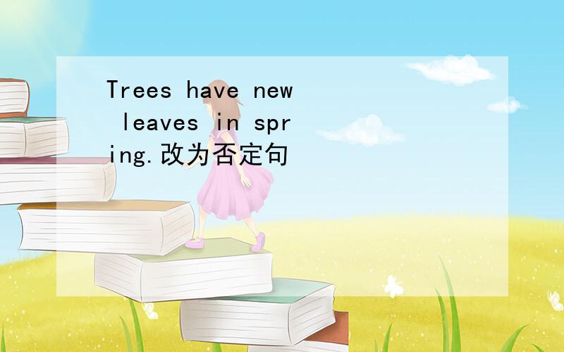 Trees have new leaves in spring.改为否定句