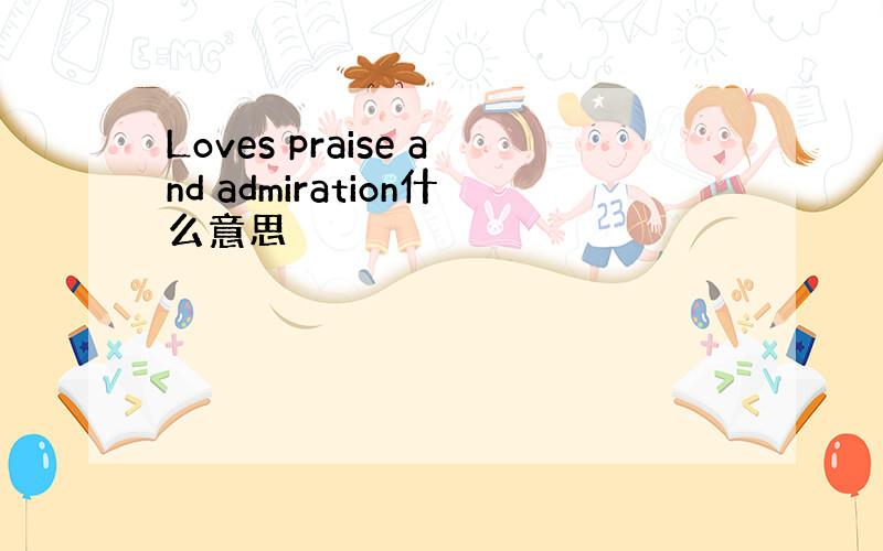 Loves praise and admiration什么意思