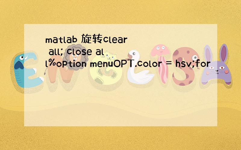 matlab 旋转clear all; close all%option menuOPT.color = hsv;for
