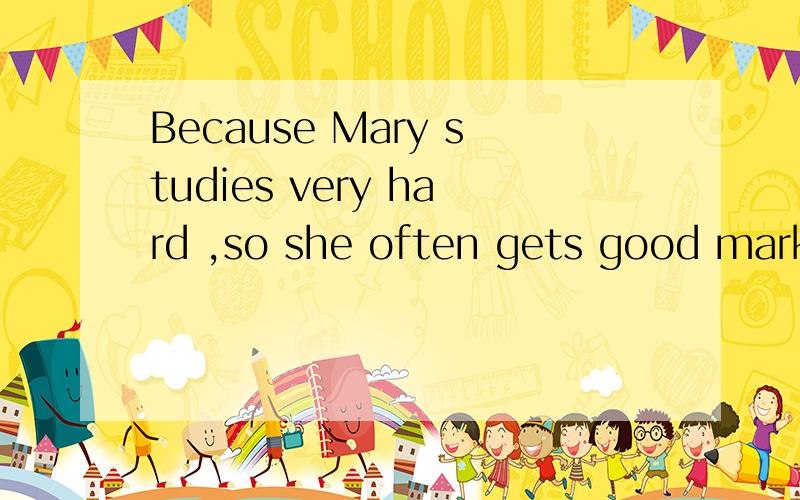 Because Mary studies very hard ,so she often gets good marks