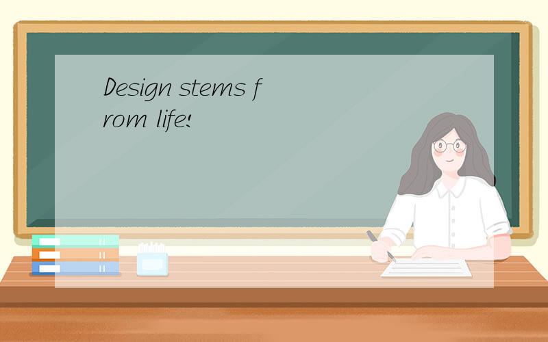 Design stems from life!
