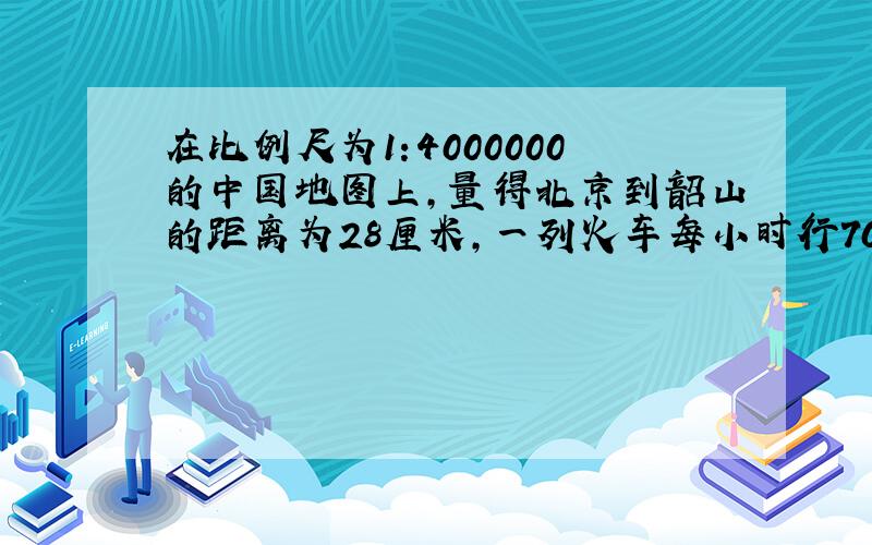 在比例尺为1:4000000的中国地图上,量得北京到韶山的距离为28厘米,一列火车每小时行70千米.