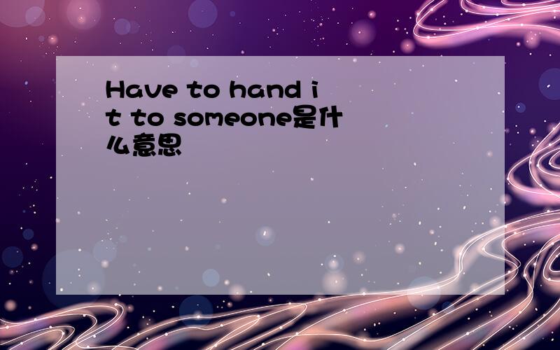 Have to hand it to someone是什么意思