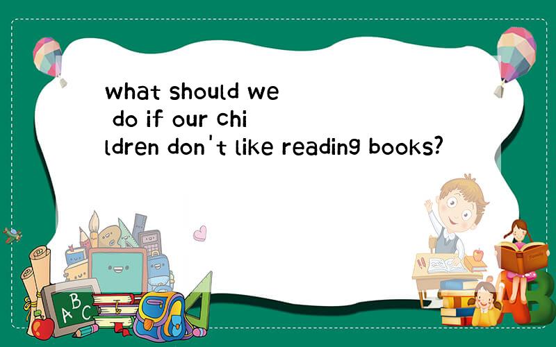 what should we do if our children don't like reading books?